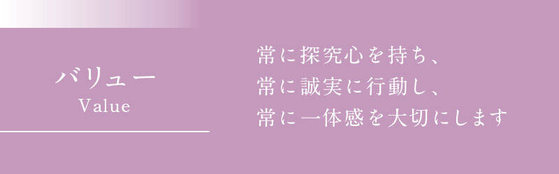 常に探究心を持ち、常に誠実に行動し、常に一体感を大切にします